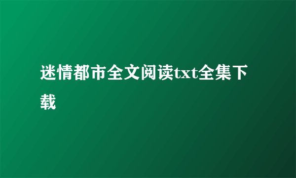 迷情都市全文阅读txt全集下载