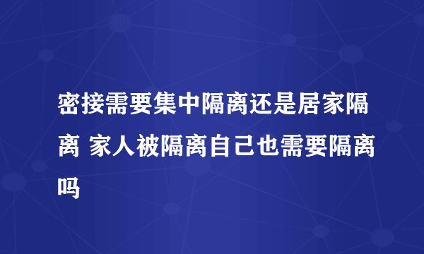 密接需要集中隔离还是居家隔离 家人被隔离自己也需要隔离吗