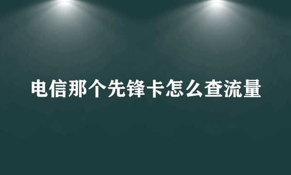 电信那个先锋卡怎么查流量