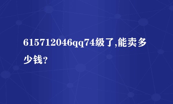 615712046qq74级了,能卖多少钱？