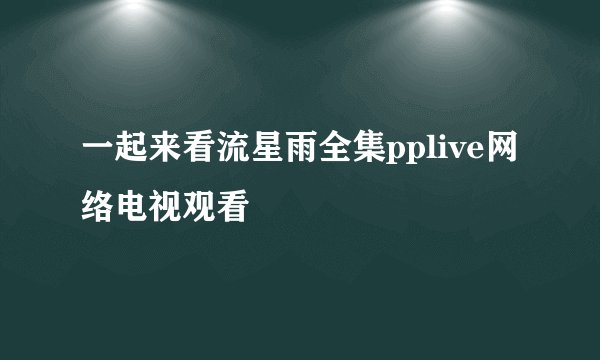 一起来看流星雨全集pplive网络电视观看