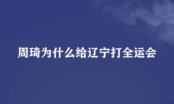 周琦为什么给辽宁打全运会