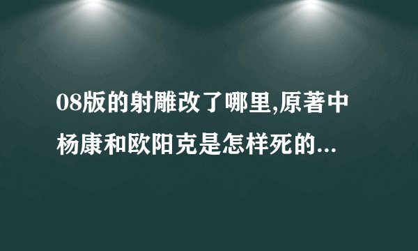 08版的射雕改了哪里,原著中杨康和欧阳克是怎样死的,原著中欧阳克和穆念慈有没有关系