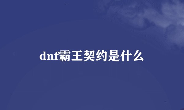 dnf霸王契约是什么