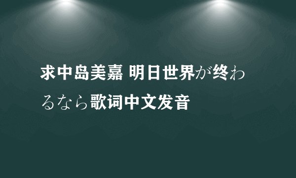 求中岛美嘉 明日世界が终わるなら歌词中文发音