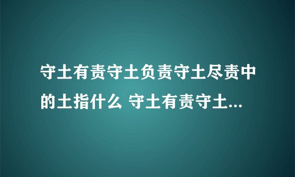守土有责守土负责守土尽责中的土指什么 守土有责守土负责守土尽责中的土的含义介绍