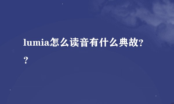 lumia怎么读音有什么典故？？
