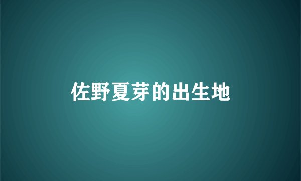 佐野夏芽的出生地