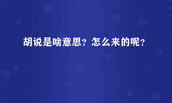 胡说是啥意思？怎么来的呢？