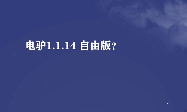 电驴1.1.14 自由版？