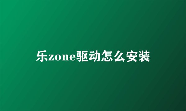 乐zone驱动怎么安装