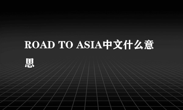 ROAD TO ASIA中文什么意思