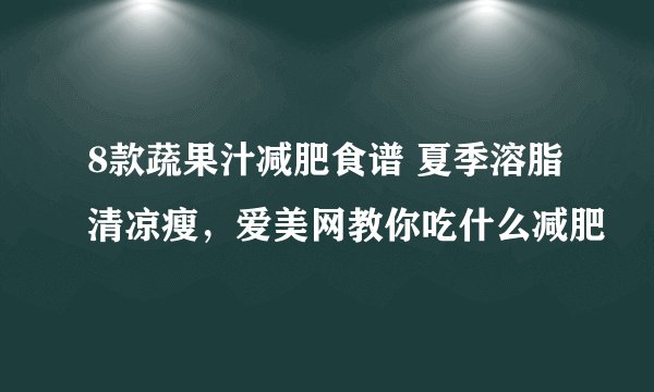 8款蔬果汁减肥食谱 夏季溶脂清凉瘦，爱美网教你吃什么减肥