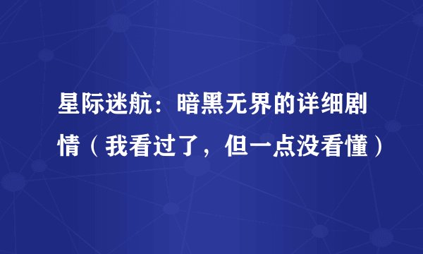 星际迷航：暗黑无界的详细剧情（我看过了，但一点没看懂）