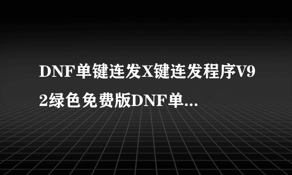 DNF单键连发X键连发程序V92绿色免费版DNF单键连发X键连发程序V92绿色免费版功能简介