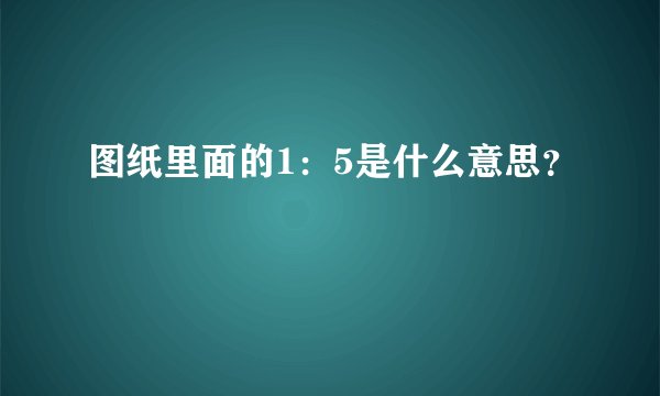 图纸里面的1：5是什么意思？