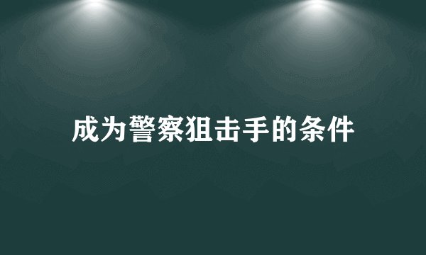成为警察狙击手的条件