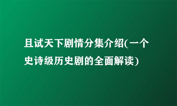 且试天下剧情分集介绍(一个史诗级历史剧的全面解读)