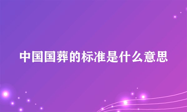 中国国葬的标准是什么意思