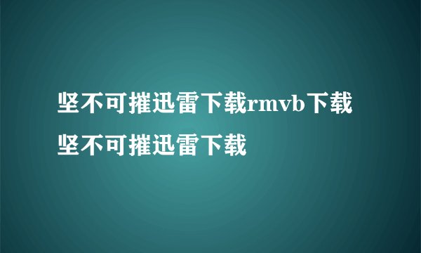 坚不可摧迅雷下载rmvb下载坚不可摧迅雷下载