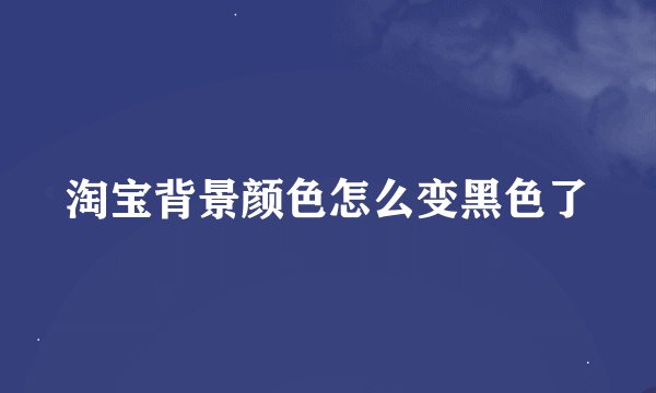 淘宝背景颜色怎么变黑色了