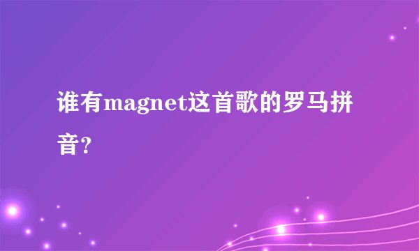 谁有magnet这首歌的罗马拼音？