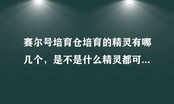 赛尔号培育仓培育的精灵有哪几个，是不是什么精灵都可以，如果不是能不能告诉我有哪几个精灵