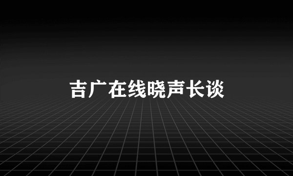吉广在线晓声长谈