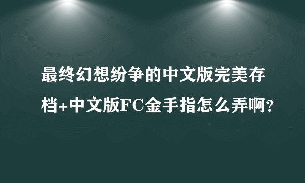 最终幻想纷争的中文版完美存档+中文版FC金手指怎么弄啊？