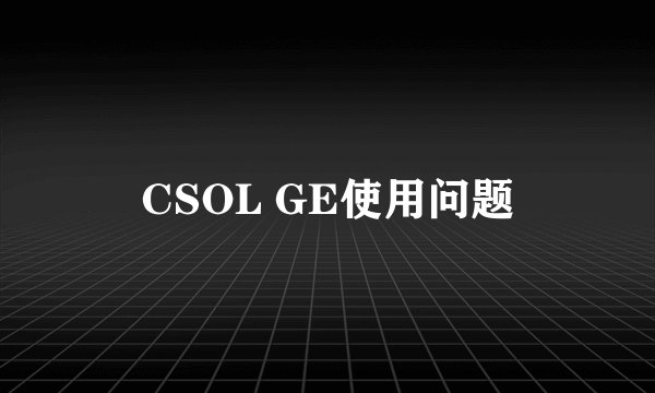 CSOL GE使用问题