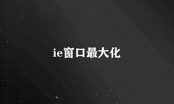 ie窗口最大化