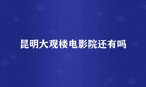 昆明大观楼电影院还有吗