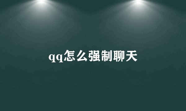 qq怎么强制聊天
