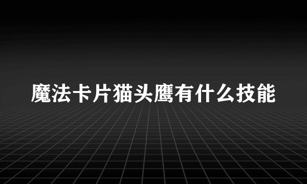 魔法卡片猫头鹰有什么技能