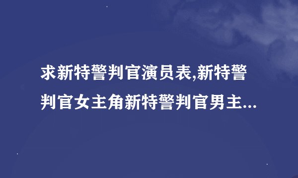 求新特警判官演员表,新特警判官女主角新特警判官男主角是谁？