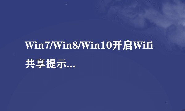 Win7/Win8/Win10开启Wifi共享提示无法启动承载网络如何解决