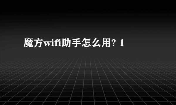 魔方wifi助手怎么用? 1