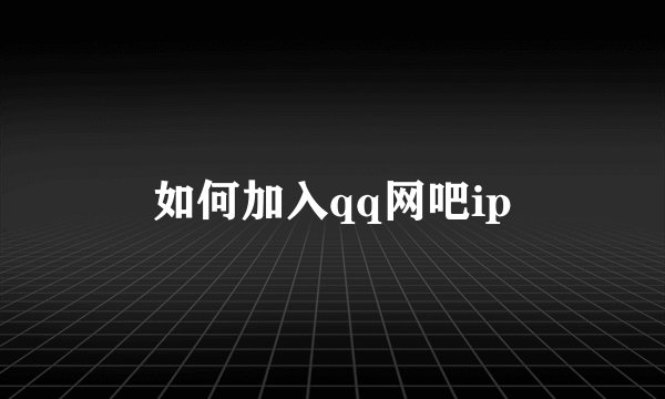 如何加入qq网吧ip