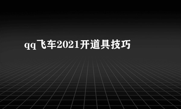 qq飞车2021开道具技巧