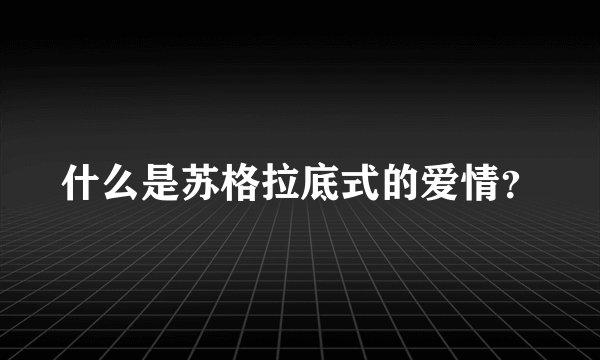 什么是苏格拉底式的爱情？