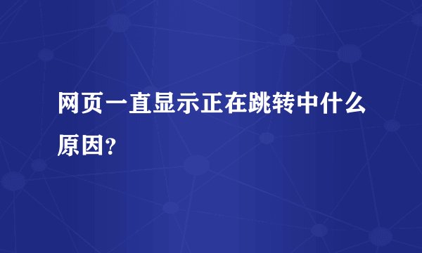 网页一直显示正在跳转中什么原因？