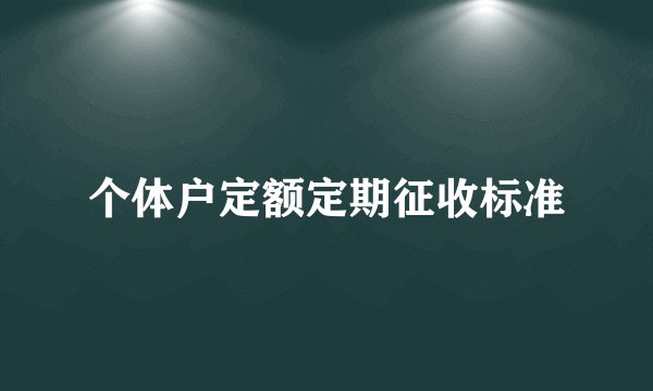 个体户定额定期征收标准