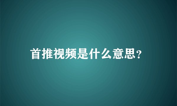首推视频是什么意思？