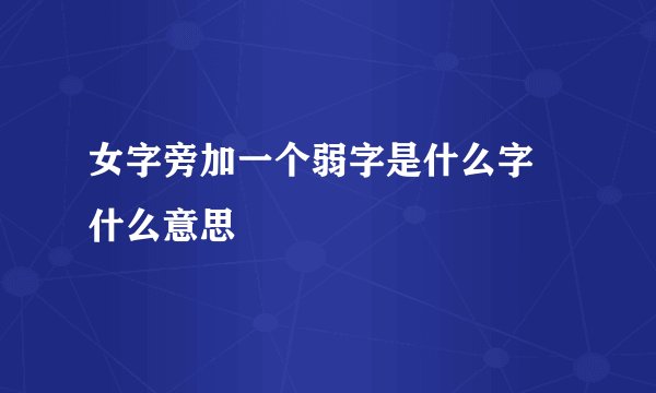 女字旁加一个弱字是什么字 什么意思