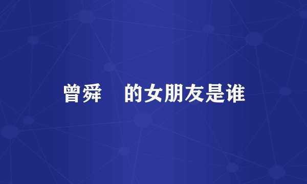 曾舜晞的女朋友是谁