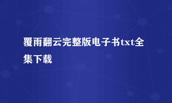 覆雨翻云完整版电子书txt全集下载