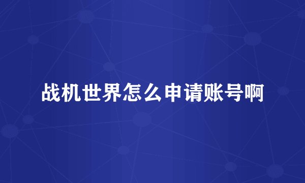 战机世界怎么申请账号啊