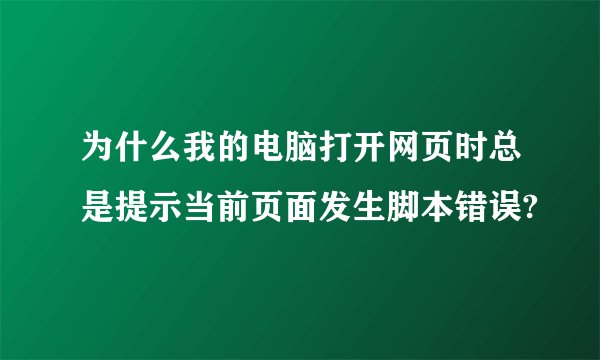 为什么我的电脑打开网页时总是提示当前页面发生脚本错误?