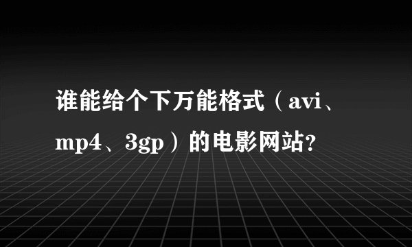 谁能给个下万能格式（avi、mp4、3gp）的电影网站？