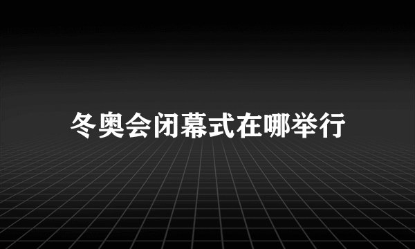 冬奥会闭幕式在哪举行